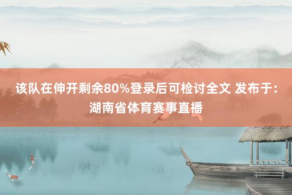 该队在伸开剩余80%登录后可检讨全文 发布于：湖南省体育赛事直播