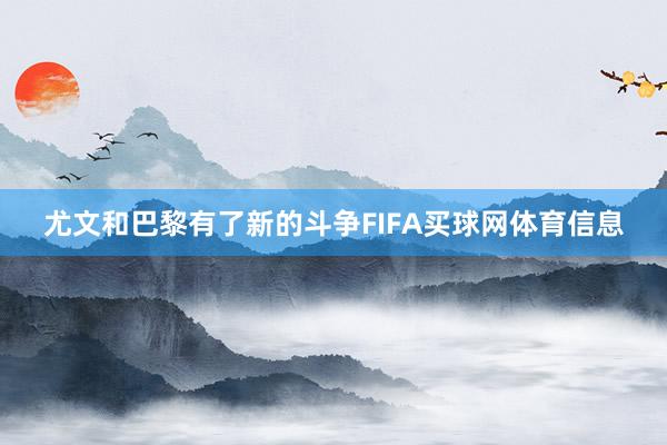 尤文和巴黎有了新的斗争FIFA买球网体育信息